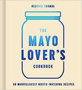 The Mayo Lover’s Cookbook: 60 Marvellously Mouth-Watering Recipes - MPHOnline.com