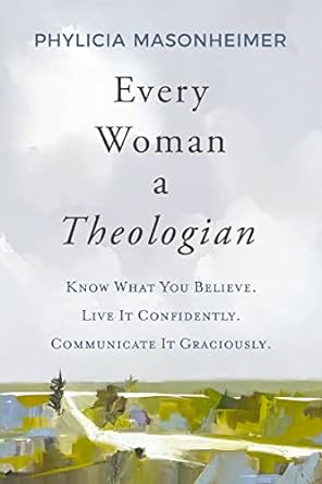 Every Woman a Theologian: Know What You Believe. Live It Confidently. Communicate It Graciously. - MPHOnline.com