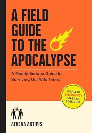 A Field Guide to the Apocalypse: A Mostly Serious Guide to Surviving Our Wild Times - MPHOnline.com