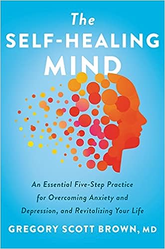 The Self-Healing Mind: An Essential Five-Step Practice for Overcoming Anxiety and Depression, and Revitalizing Your Life - MPHOnline.com