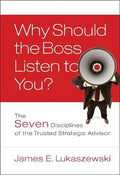 Why Should the Boss Listen to You?: The Seven Disciplines of the Trusted Strategic Advisor - MPHOnline.com