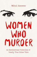 Women Who Murder: An International Collection of Deadly True Crime Tales - MPHOnline.com