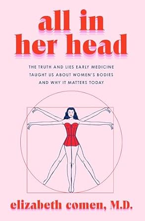 All in Her Head: The Truth and Lies Early Medicine Taught Us About Women's Bodies and Why It Matters Today - MPHOnline.com