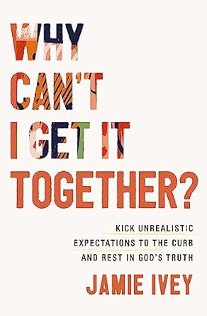 Why Can't I Get It Together?: Kick Unrealistic Expectations to the Curb and Rest in God's Truth - MPHOnline.com