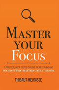 Master Your Focus : A Practical Guide To Stop Chasing The Next Thing And Focus On What Matters Until It’s Done - MPHOnline.com