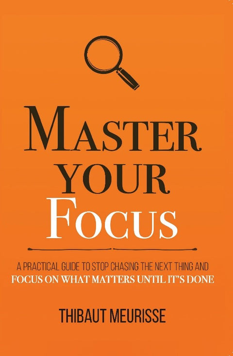 Master Your Focus : A Practical Guide To Stop Chasing The Next Thing And Focus On What Matters Until It’s Done - MPHOnline.com