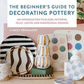 The Beginner's Guide to Decorating Pottery: An Introduction to Glazes, Patterns, Inlay, Luster, and Dimensional Designs - MPHOnline.com