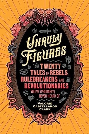 Unruly Figures: Twenty Tales of Rebels, Rulebreakers, and Revolutionaries You've (Probably) Never Heard Of - MPHOnline.com