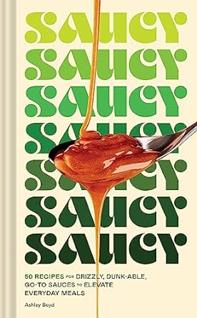 Saucy: 50 Recipes for Drizzly, Dunk-able, Go-To Sauces to Elevate Everyday Meals - MPHOnline.com