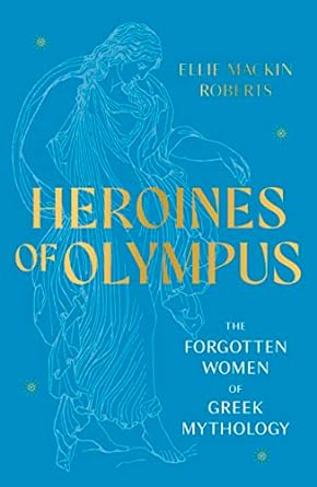 Heroines of Olympus: The Women of Greek Mythology - MPHOnline.com