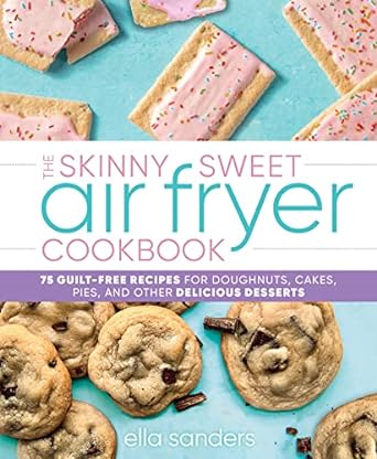 The Skinny Sweet Air Fryer Cookbook: 75 Guilt-Free Recipes for Doughnuts, Cakes, Pies, and Other Delicious Desserts - MPHOnline.com