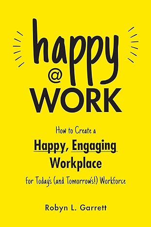 Happy At Work: How to Create a Happy, Engaging Workplace for Today's (and Tomorrow's!) Workforce - MPHOnline.com