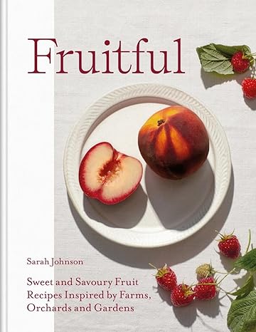 Fruitful: Sweet and Savoury Fruit Recipes Inspired by Farms, Orchards and Gardens - MPHOnline.com