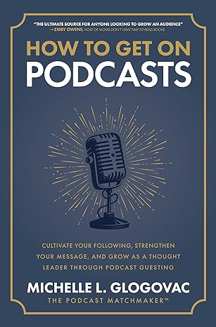 How to Get on Podcasts: Cultivate Your Following, Strengthen Your Message, and Grow as a Thought Leader through Podcast Guesting - MPHOnline.com