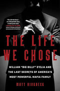 The Life We Chose: William “Big Billy” D'Elia and the Last Secrets of America's Most Powerful Mafia Family - MPHOnline.com