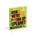How We're F***ing Up Our Planet - MPHOnline.com