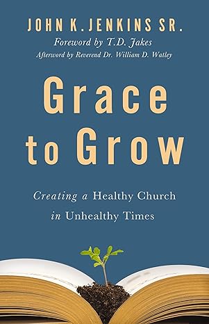 Grace to Grow: Creating a Healthy Church in Unhealthy Times - MPHOnline.com