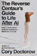 The Reverse Centaur's Guide to Life After AI: How to Think about Artificial Intelligence--Before It's Too Late - MPHOnline.com