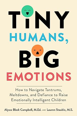 Tiny Humans, Big Emotions: How to Navigate Tantrums, Meltdowns, and Defiance to Raise Emotionally Intelligent Children - MPHOnline.com