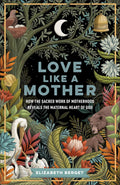 Love like a Mother: How the Sacred Work of Motherhood Reveals the Maternal Heart of God - MPHOnline.com