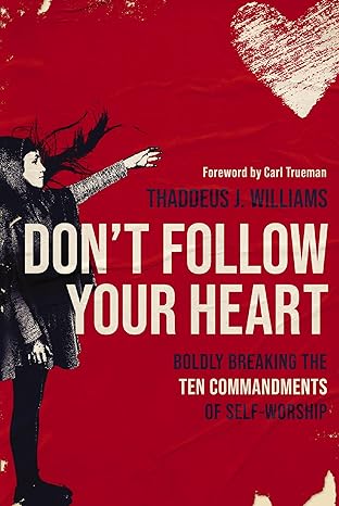 Don't Follow Your Heart: Boldly Breaking the Ten Commandments of Self-Worship - MPHOnline.com