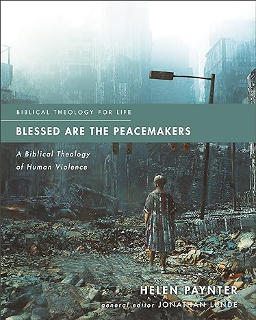 Blessed Are the Peacemakers: A Biblical Theology of Human Violence (Biblical Theology for Life) - MPHOnline.com