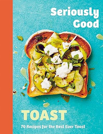 Seriously Good Toast: Over 70 Recipes for the Best Ever Toast - MPHOnline.com