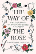 The Way of the Rose: The Radical Path of the Divine Feminine Hidden in the Rosary - MPHOnline.com