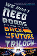 We Don't Need Roads : The Making of the Back to the Future Trilogy - MPHOnline.com