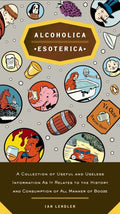 Alcoholica Esoterica: A Collection of Useful and Useless Information as it Relares To the History and Consumption of All Manner of Booze - MPHOnline.com
