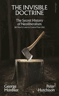 The Invisible Doctrine: The Secret History of Neoliberalism (& How It Came to Control Your Life) - MPHOnline.com