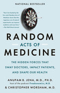 Random Acts of Medicine: The Hidden Forces That Sway Doctors, Impact Patients, and Shape Our Health - MPHOnline.com