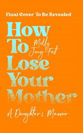 How to Lose Your Mother: A Daughter's Memoir - MPHOnline.com