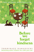 BEFORE WE FORGET KINDNESS by Toshikazu Kawaguchi: The enchanting fifth book in the multi-million-copy bestselling series about a cosy cafe that offers its visitors the chance to travel back in time. Now at MPHOnline.com.