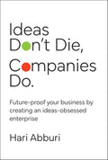 Ideas Don't Die, Companies Do,: Future-proof Your Business by Creating an Ideas-Obsessed Enterprise - MPHOnline.com