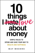 10 Things I Love About Money: Simple Rules to Spend and Save Your Way to Wealth and Happiness - MPHOnline.com