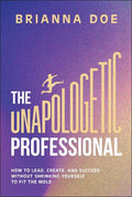 The Unapologetic Professional: How to Lead, Create, and Succeed without Shrinking Yourself to Fit the Mold - MPHOnline.com