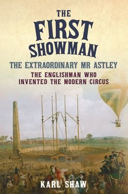 The First Showman: The Extraordinary Mr Astley, The Englishman Who Invented the Modern Circus - MPHOnline.com