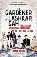 The Gardener of Lashkar Gah: The Afghans who Risked Everything to Fight the Taliban - MPHOnline.com