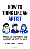 How To Think Like an Artist: Painters and Sculptors Who Have Changed The Way We See The World - MPHOnline.com