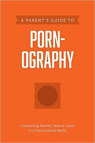 A Parent's Guide to Pornography: Connecting Parents, Teens & Jesus in a Disconnected World - MPHOnline.com