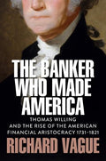The Banker Who Made America: Thomas Willing and the Rise of the American Financial Aristocracy, 1731-1821 - MPHOnline.com