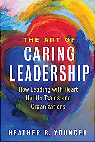 The Art of Caring Leadership: How Leading with Heart Uplifts Teams and Organizations - MPHOnline.com