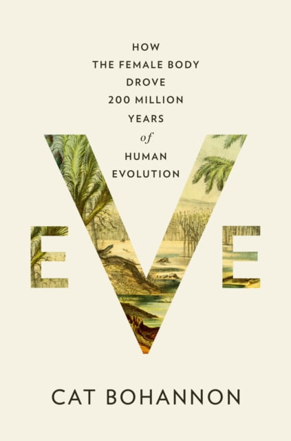 Eve: How the Female Body Drove 200 Million Years of Human Evolution - MPHOnline.com