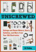 Unscrewed : Salvage and Reuse Motors, Gears, Switches, and More from Your Old Electronics - MPHOnline.com