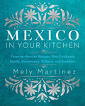 Mexico in Your Kitchen: Favorite Mexican Recipes That Celebrate Family, Community, Culture, and Tradition - MPHOnline.com