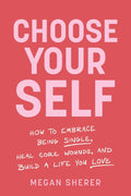Choose Your Self: How to Embrace Being Single, Heal Core Wounds, and Build a Life You Love - MPHOnline.com