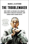 The Troublemaker: How Jimmy Lai Became a Billionaire, Hong Kong's Greatest Dissident, and China's Most Feared Critic - MPHOnline.com