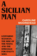 A Sicilian Man: Leonardo Sciascia, the Rise of the Mafia and the Struggle for Italy's Soul - MPHOnline.com