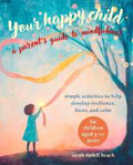 Your Happy Child: A Parent's Guide to Mindfulness: Simple Activities to Help Develop Resilience, Focus, and Calm - for Children Aged 3-11 Years - MPHOnline.com